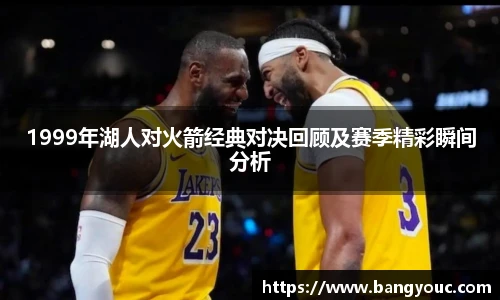 1999年湖人对火箭经典对决回顾及赛季精彩瞬间分析