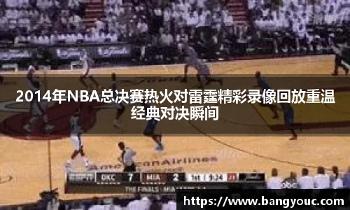 2014年NBA总决赛热火对雷霆精彩录像回放重温经典对决瞬间