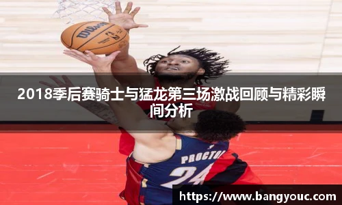 2018季后赛骑士与猛龙第三场激战回顾与精彩瞬间分析