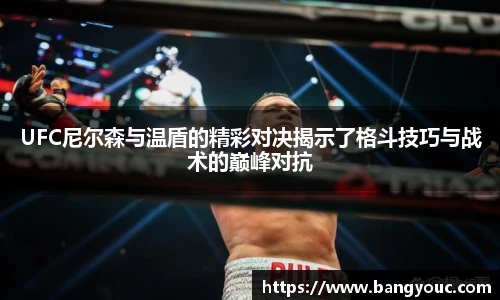 UFC尼尔森与温盾的精彩对决揭示了格斗技巧与战术的巅峰对抗