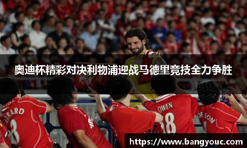 奥迪杯精彩对决利物浦迎战马德里竞技全力争胜