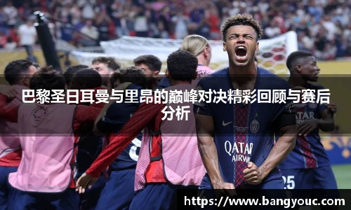 巴黎圣日耳曼与里昂的巅峰对决精彩回顾与赛后分析