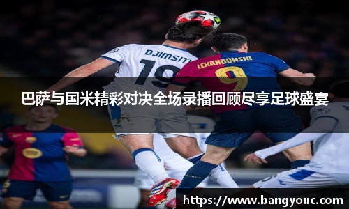 巴萨与国米精彩对决全场录播回顾尽享足球盛宴