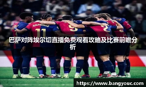 巴萨对阵埃尔切直播免费观看攻略及比赛前瞻分析