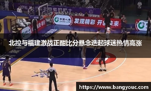 北控与福建激战正酣比分悬念迭起球迷热情高涨